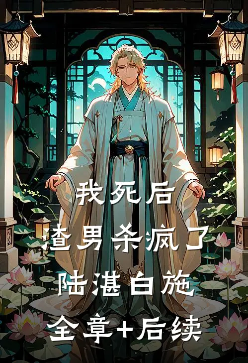 我死后，渣男杀疯了陆湛白施:全章+后续