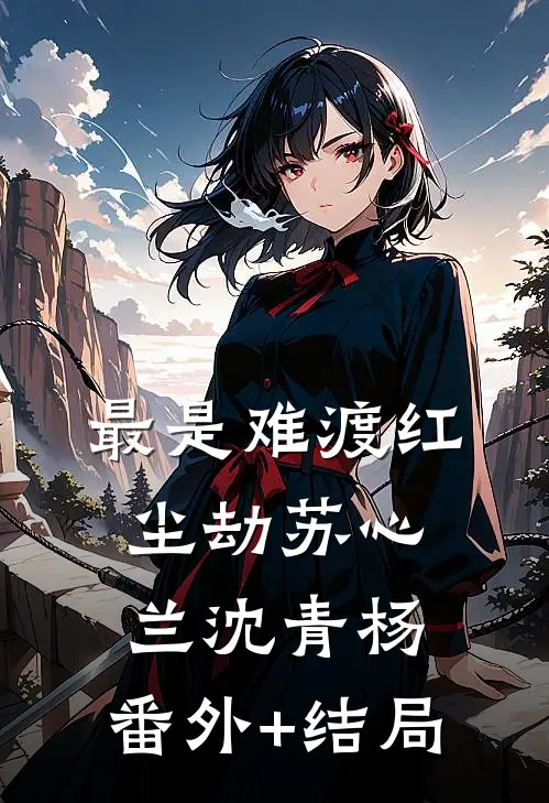 最是难渡红尘劫苏心兰沈青杨:(番外)+(结局)