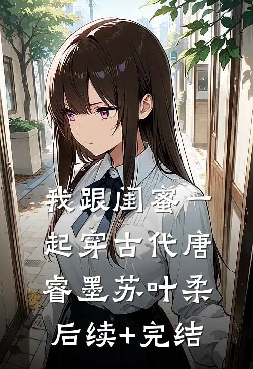 我跟闺蜜一起穿古代唐睿墨苏叶柔后续+完结