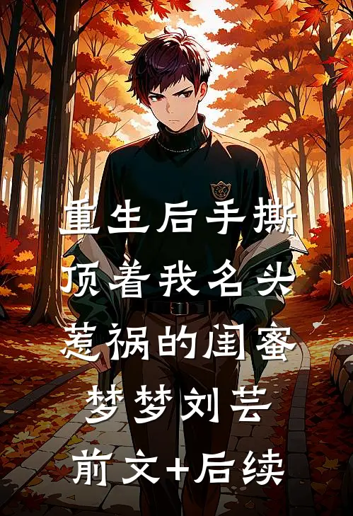 重生后手撕顶着我名头惹祸的闺蜜梦梦刘芸:前文+后续