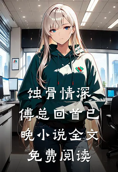 蚀骨情深，傅总回首已晚小说全文免费阅读