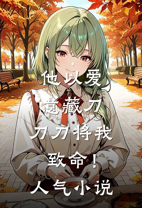 他以爱意藏刀，刀刀将我致命！人气小说