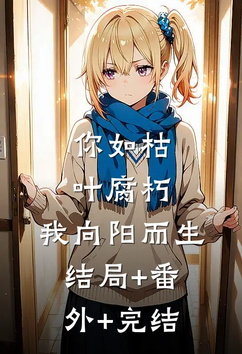 你如枯叶腐朽，我向阳而生:结局+番外+完结
