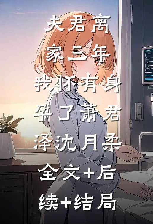 夫君离家三年，我怀有身孕了萧君泽沈月柔:全文+后续+结局