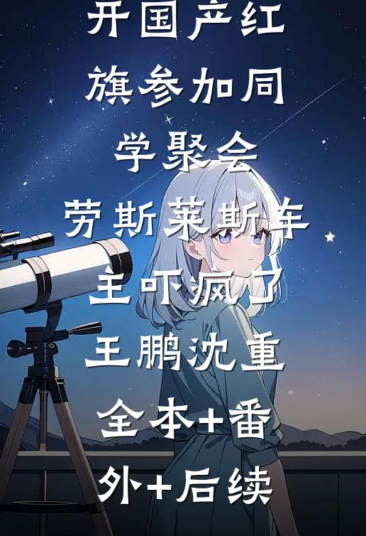 开国产红旗参加同学聚会，劳斯莱斯车主吓疯了王鹏沈重全本+番外+后续