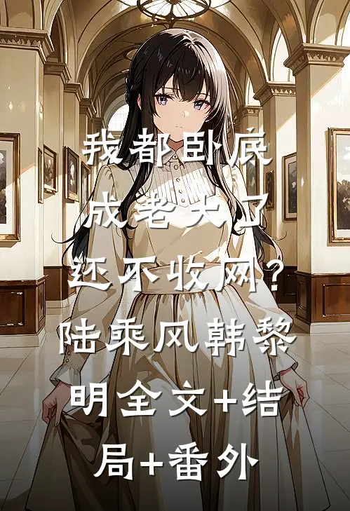 我都卧底成老大了，还不收网？陆乘风韩黎明:全文+结局+番外