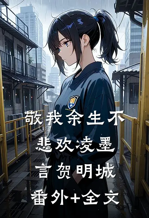 敬我余生不悲欢凌墨言贺明城:(番外)+(全文)