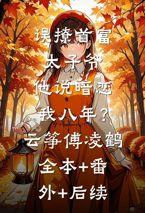 误撩首富太子爷，他说暗恋我八年？云筝傅凌鹤:全本+番外+后续
