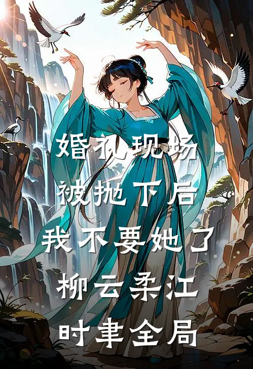婚礼现场被抛下后，我不要她了柳云柔江时聿全局