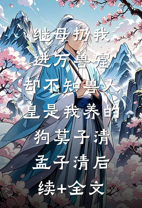 继母扔我进万兽窟，却不知兽人皇是我养的狗莫子清孟子清后续+全文