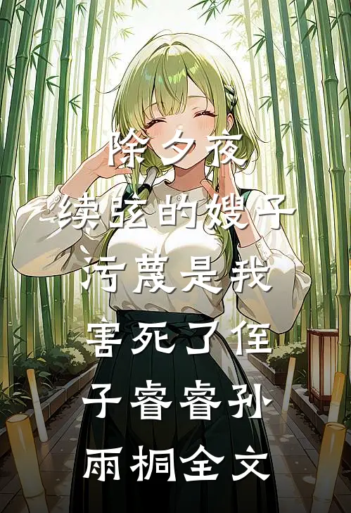 除夕夜，续弦的嫂子污蔑是我害死了侄子睿睿孙雨桐全文