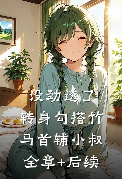 没劲透了，转身勾搭竹马首辅小叔全章+后续