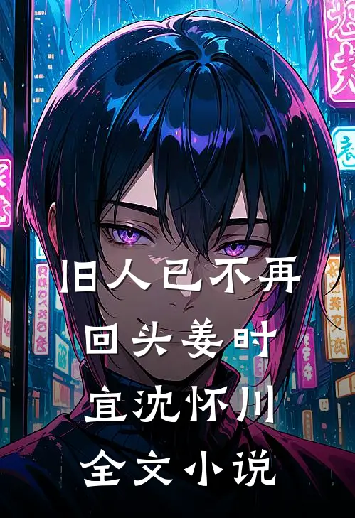 旧人已不再回头姜时宜沈怀川全文小说