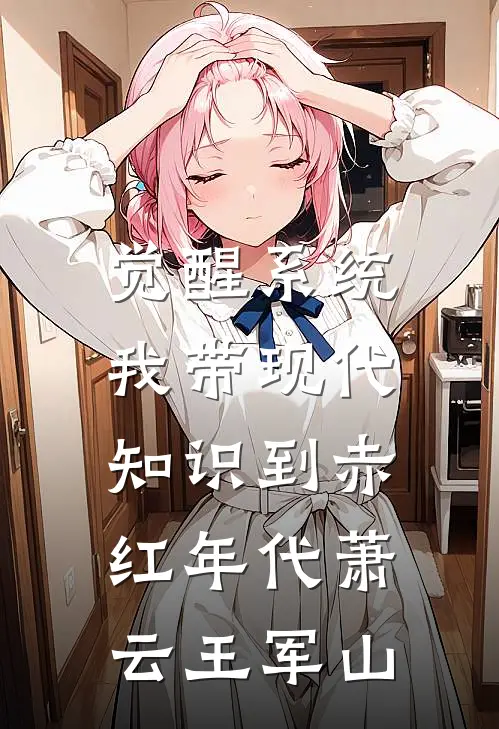 觉醒系统，我带现代知识到赤红年代萧云王军山