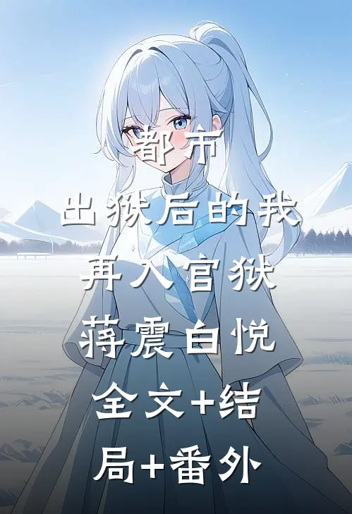 都市：出狱后的我再入官狱蒋震白悦:全文+结局+番外