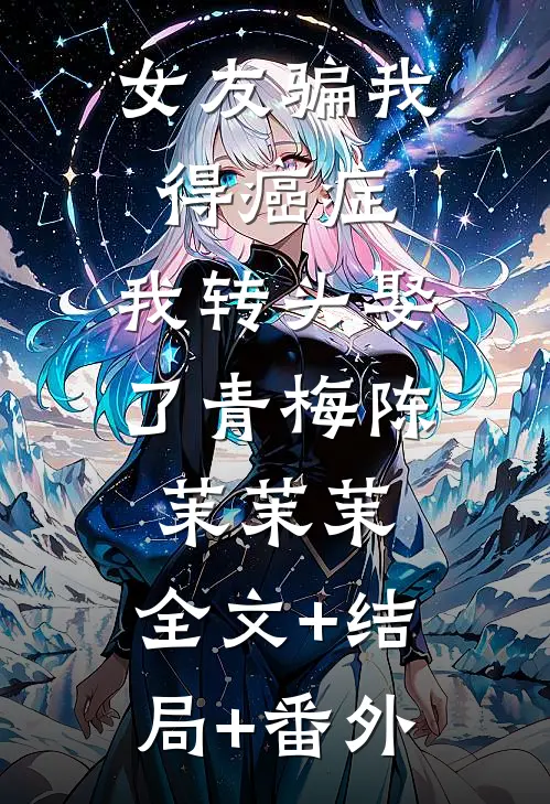 女友骗我得癌症，我转头娶了青梅陈茉茉茉:全文+结局+番外