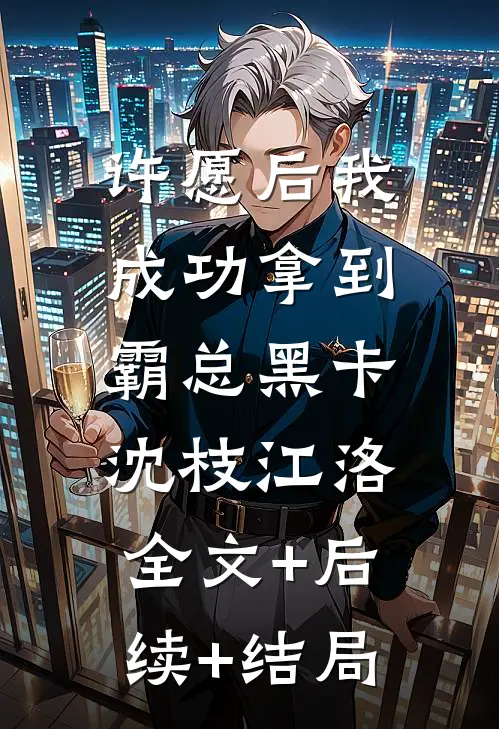 许愿后我成功拿到霸总黑卡沈枝江洛:全文+后续+结局