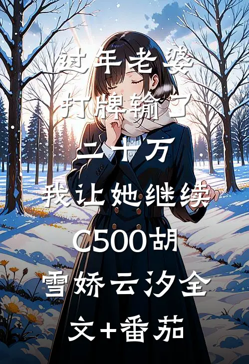过年老婆打牌输了二十万，我让她继续C500胡雪娇云汐全文+番茄