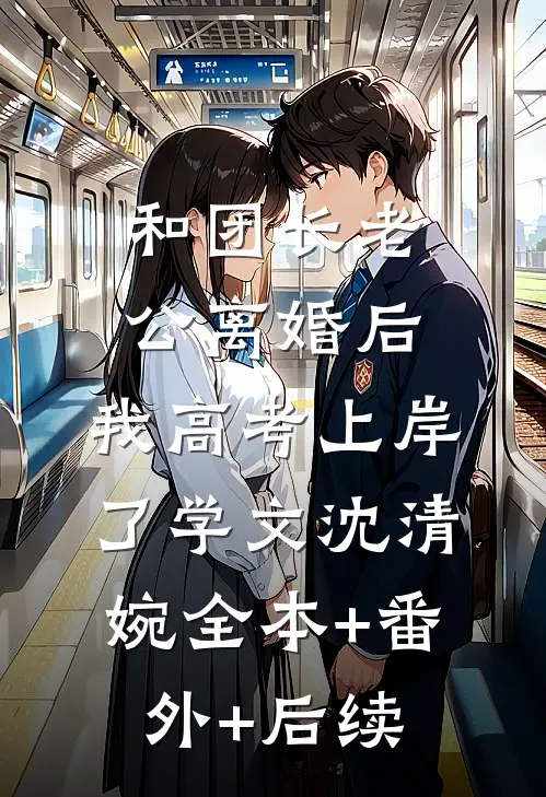 和团长老公离婚后，我高考上岸了学文沈清婉全本+番外+后续