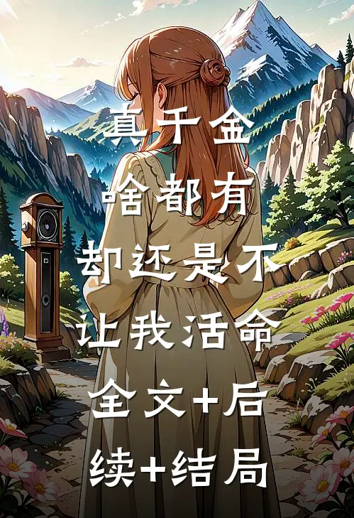真千金啥都有，却还是不让我活命:全文+后续+结局