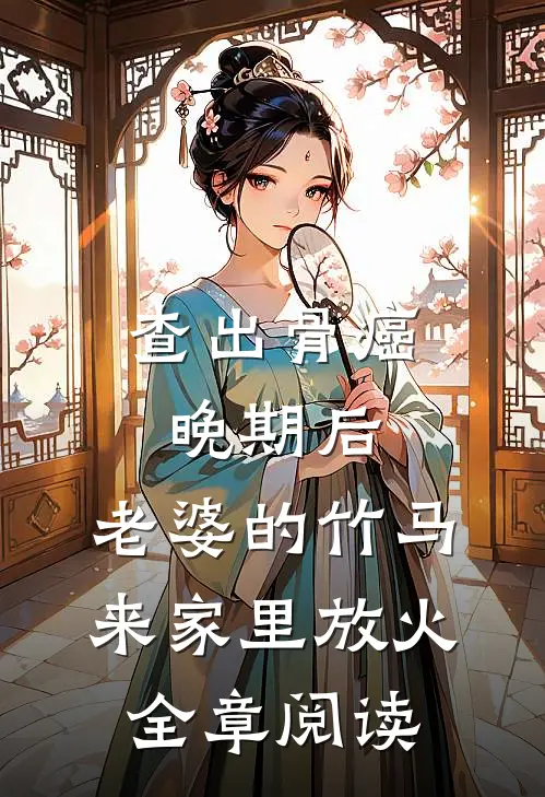 查出骨癌晚期后，老婆的竹马来家里放火全章阅读