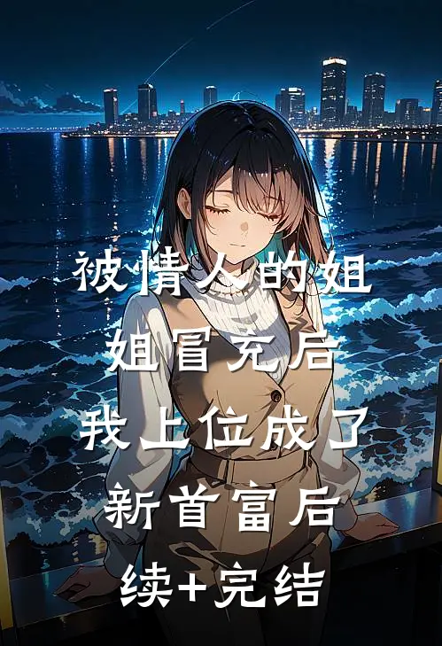被情人的姐姐冒充后，我上位成了新首富后续+完结
