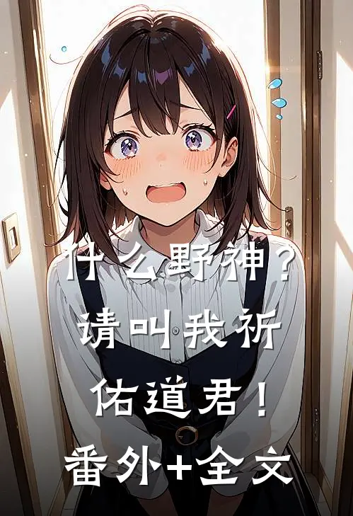 什么野神？请叫我祈佑道君！:(番外)+(全文)