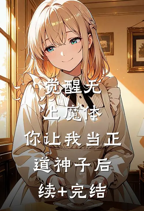 觉醒无上魔体，你让我当正道神子后续+完结