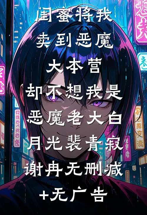 闺蜜将我卖到恶魔大本营，却不想我是恶魔老大白月光裴青寂谢冉无删减+无广告