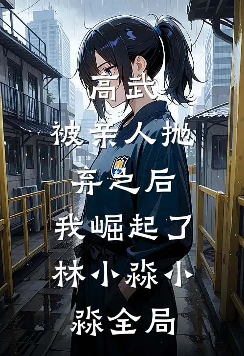 高武：被亲人抛弃之后，我崛起了林小淼小淼全局