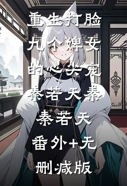 重生打脸九个婢女的心尖宠秦若天秦秦若天:番外+无删减版
