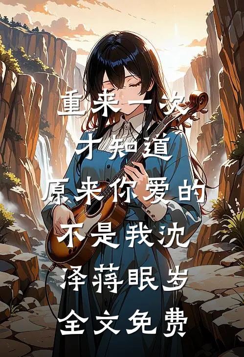 重来一次才知道，原来你爱的不是我沈泽蒋眠岁全文免费