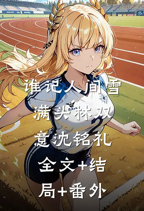 谁记人间雪满头林双意沈铭礼全文+结局+番外