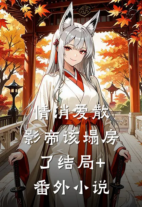情消爱散，影帝该塌房了结局+番外小说