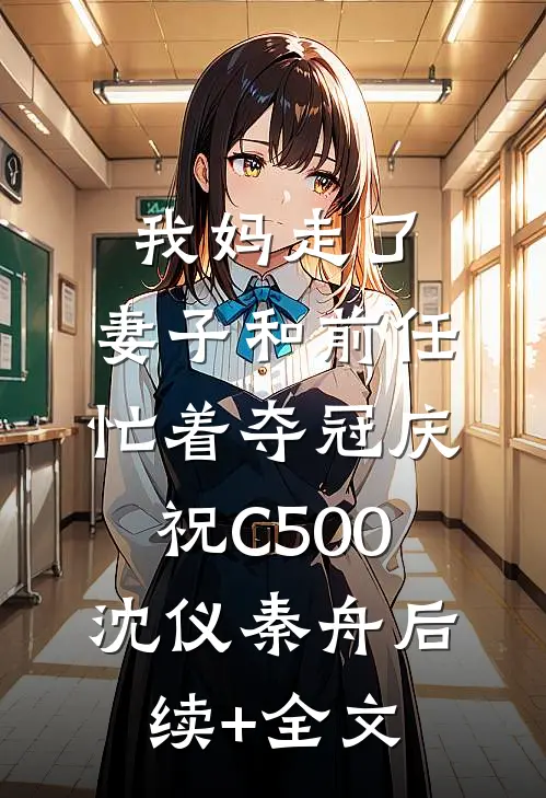 我妈走了，妻子和前任忙着夺冠庆祝C500沈仪秦舟后续+全文