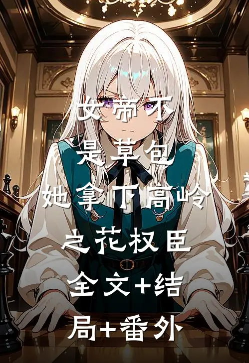 女帝不是草包，她拿下高岭之花权臣全文+结局+番外