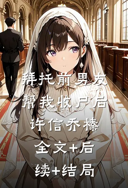 拜托前男友帮我收尸后许信乔榛全文+后续+结局