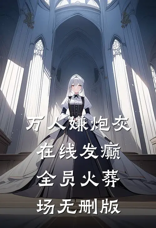 万人嫌炮灰在线发癫，全员火葬场无删版