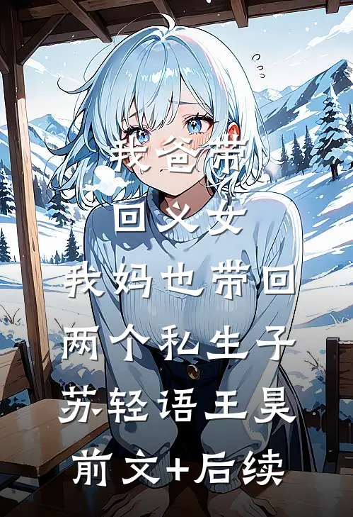 我爸带回义女，我妈也带回两个私生子苏轻语王昊:前文+后续