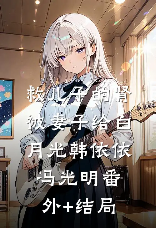 救儿子的肾被妻子给白月光韩依依冯光明(番外)+(结局)