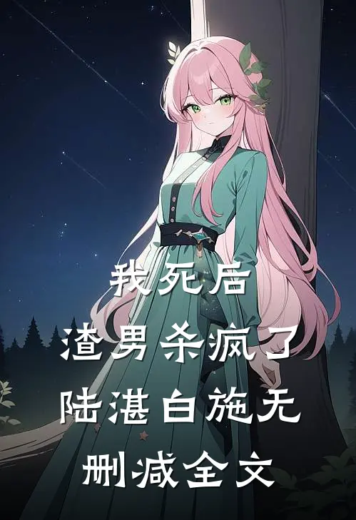 我死后，渣男杀疯了陆湛白施无删减全文