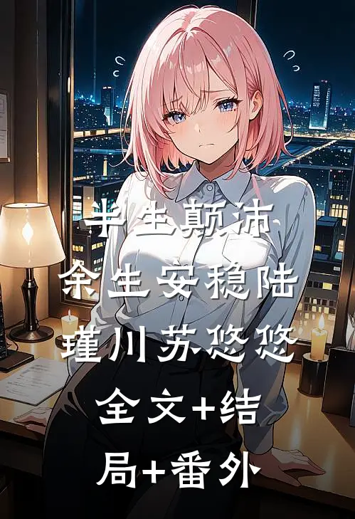 半生颠沛，余生安稳陆瑾川苏悠悠全文+结局+番外