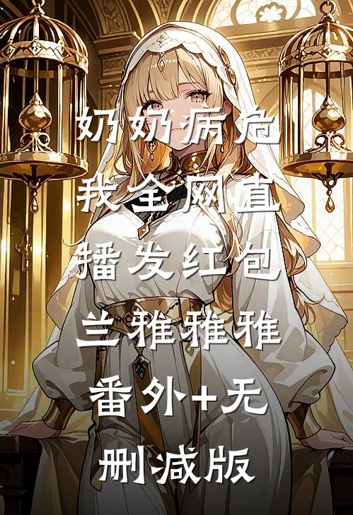 奶奶病危，我全网直播发红包兰雅雅雅:番外+无删减版