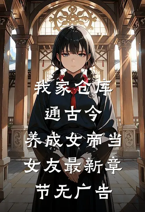 我家仓库通古今：养成女帝当女友最新章节无广告