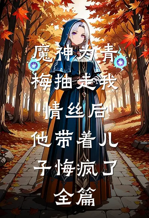 魔神为青梅抽走我情丝后，他带着儿子悔疯了。全篇