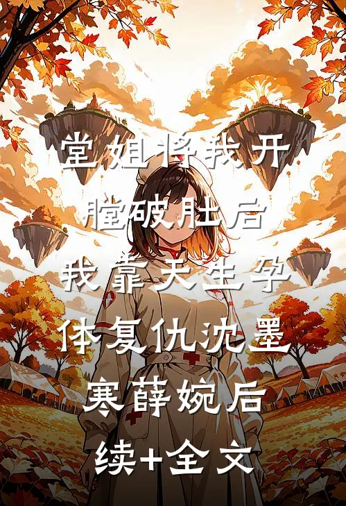 堂姐将我开膛破肚后，我靠天生孕体复仇沈墨寒薛婉后续+全文