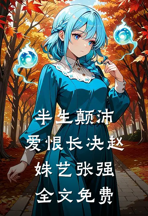 半生颠沛，爱恨长决赵姝艺张强全文免费