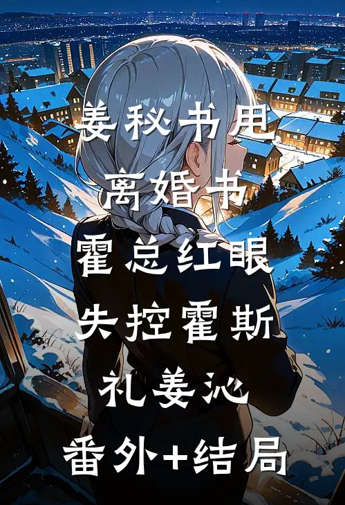 姜秘书甩离婚书，霍总红眼失控霍斯礼姜沁:(番外)+(结局)