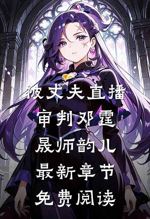 被丈夫直播审判邓霆晟师韵儿最新章节免费阅读