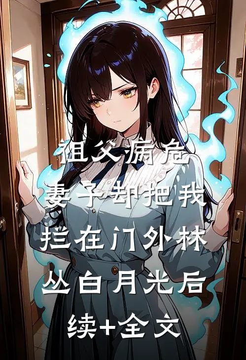祖父病危，妻子却把我拦在门外林丛白月光后续+全文